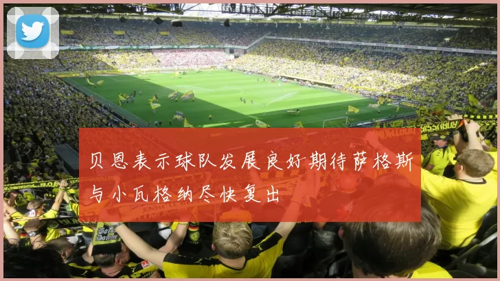 贝恩表示球队发展良好期待萨格斯与小瓦格纳尽快复出