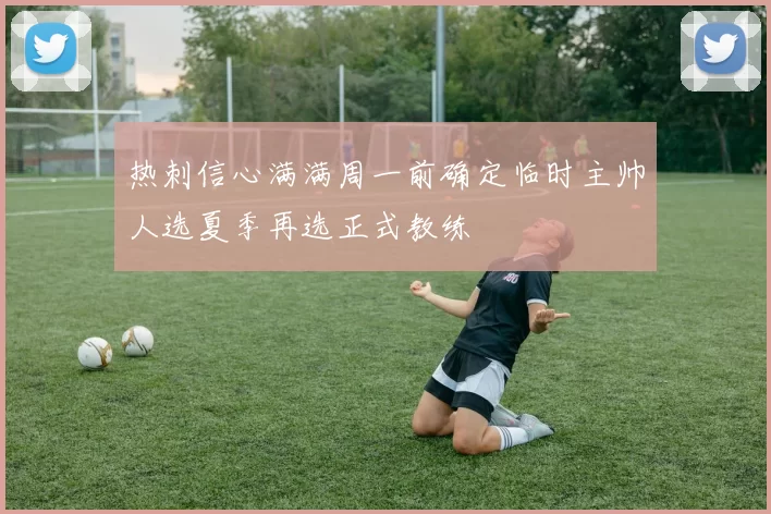 热刺信心满满周一前确定临时主帅人选夏季再选正式教练